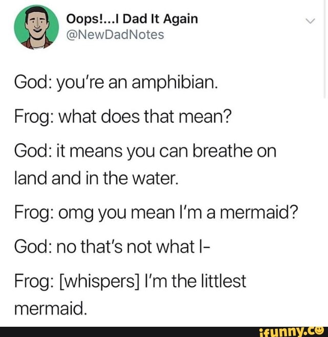 ª Oops!...lDadltAgain @NewDadNotes God: you’re an amphibian. Frog: what