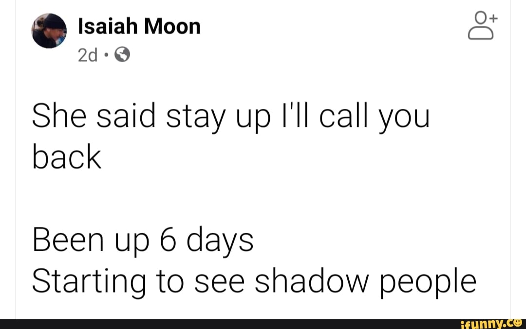 Isaiah Moon She Said Stay Up I Ll Call You Back Been Up 6 Days Starting To See Shadow People