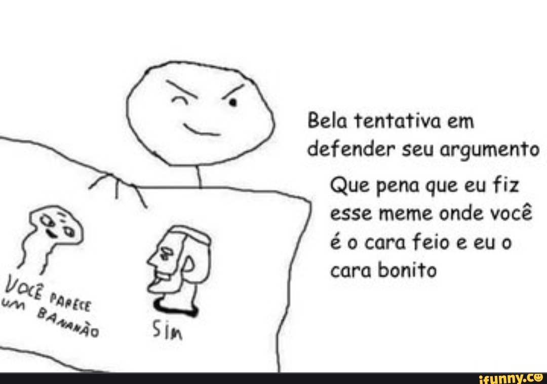 Bela tentativa em defender seu argumento
Que pena que eu fiz esse meme onde você é o cara feio e eu cara bonito