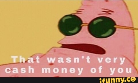 wasm't very cash money of you