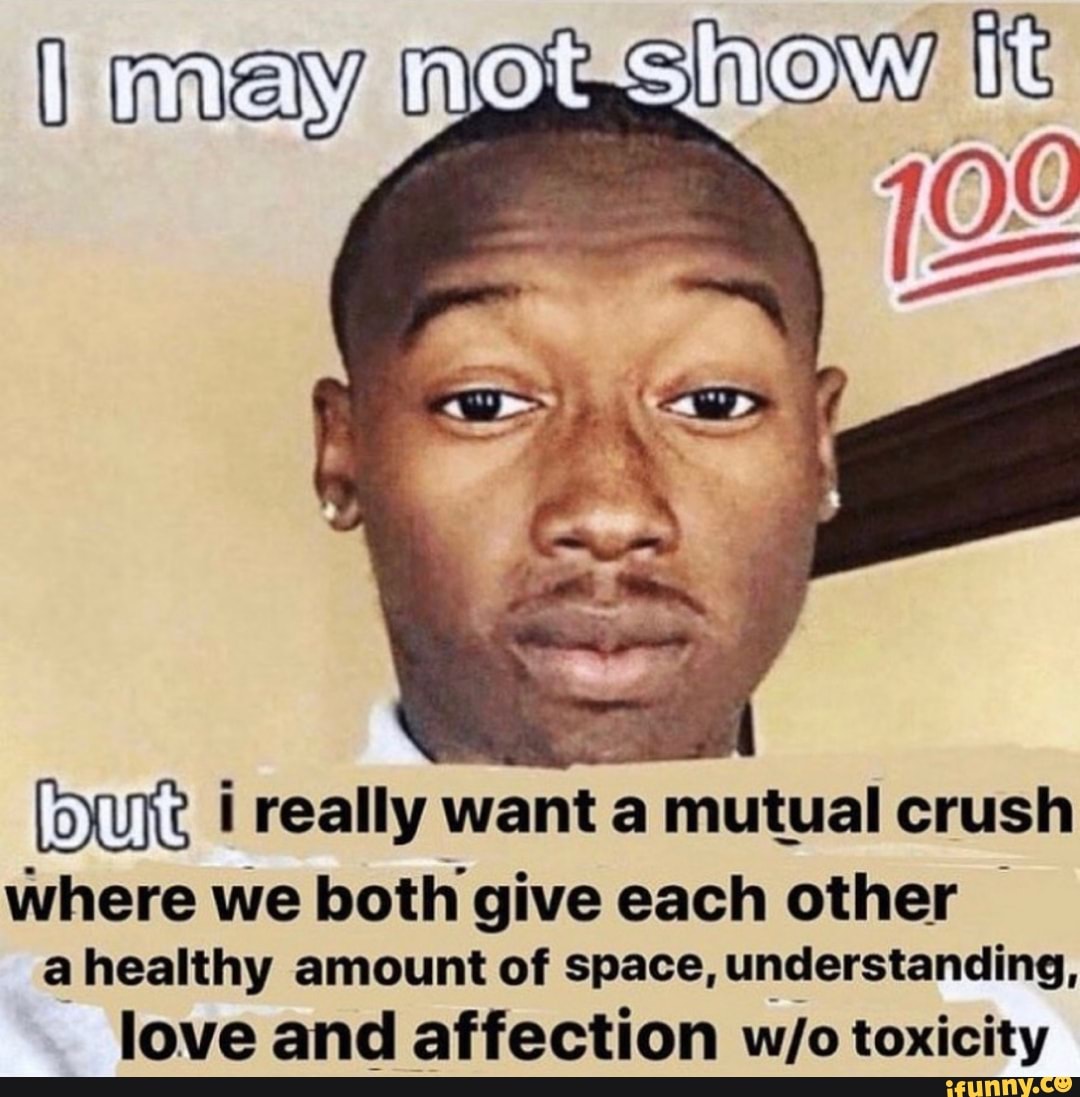 [DUE I really want a mutual crush
where we both give each other I
a healthy amount of space, understanding,
love and affection w/o toxicity