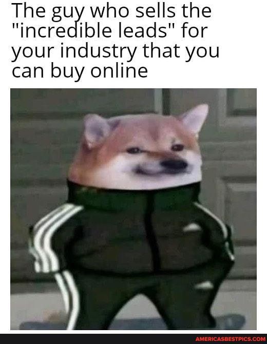 The guy who sells the
"incredible leads" for
your industry that you can buy online
