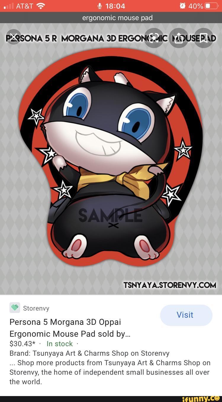 ergonomic mouse pad
Storenvy
Visit
Persona 5 Morgana Oppai
Ergonomic Mouse Pad sold by...
$30.43* In stock -
Brand: Tsunyaya Art & Charms Shop on Storenvy
Shop more products from Tsunyaya Art & Charms Shop on
Storenvy, the home of independent small businesses all over the world.