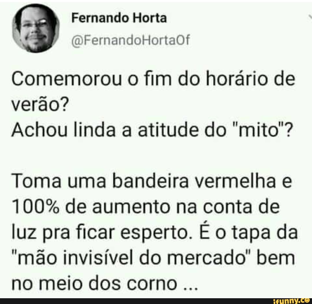 Comemorou o fim do horário de verão?
Achou linda a atitude do "mito?
Toma uma bandeira vermelha e
100% de aumento na conta de luz pra ficar esperto. É o tapa da
"mão invisível do mercado" bem no meio dos corno