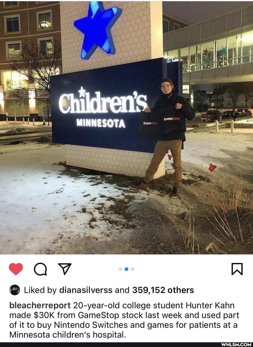 an
children's
WIWNESOTA
Liked by dianasilverss and 359,152 others
bleacherreport 20-year-old college student Hunter Kahn made S30K from GameStop stock last week and used part it to buy Nintenclo ehildran's Switches and games for patients at a