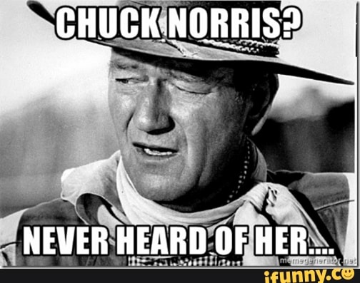 CHUCK NORRIS? NEVER HEARD OF HER... - iFunny