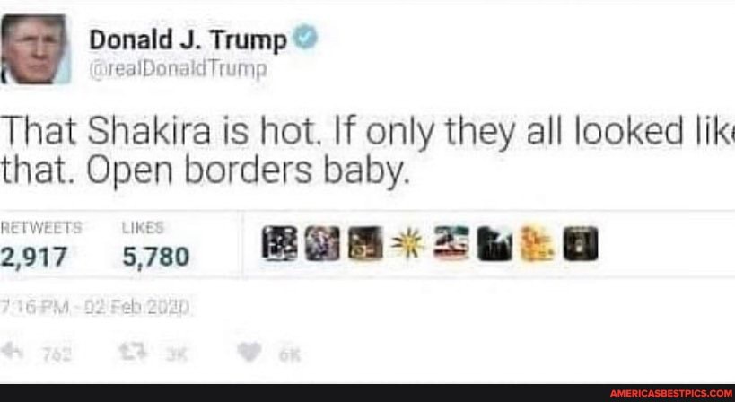 Donald J. Trump
RETWEETS
That Shakira is hot. If only they all looked lik that. Open borders baby.