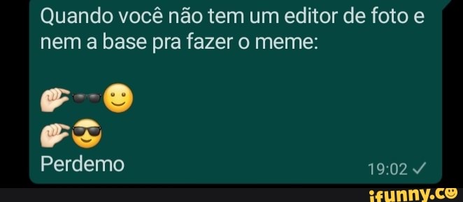 Quando você não tem um editor de foto e nem a base pra fazer o meme:
Es
Perdemo