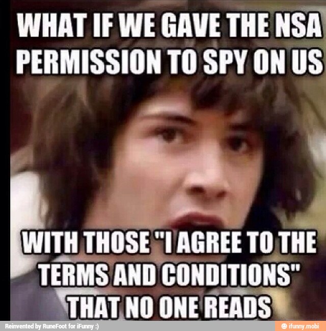 WHAT IF WE
GAVE THE NSA
PERMISSION TO SPY ON US
WITH THOSE "I AGREE TO,THE
TERMS AND CONDITIONS"
XTHATNO ONE READS E