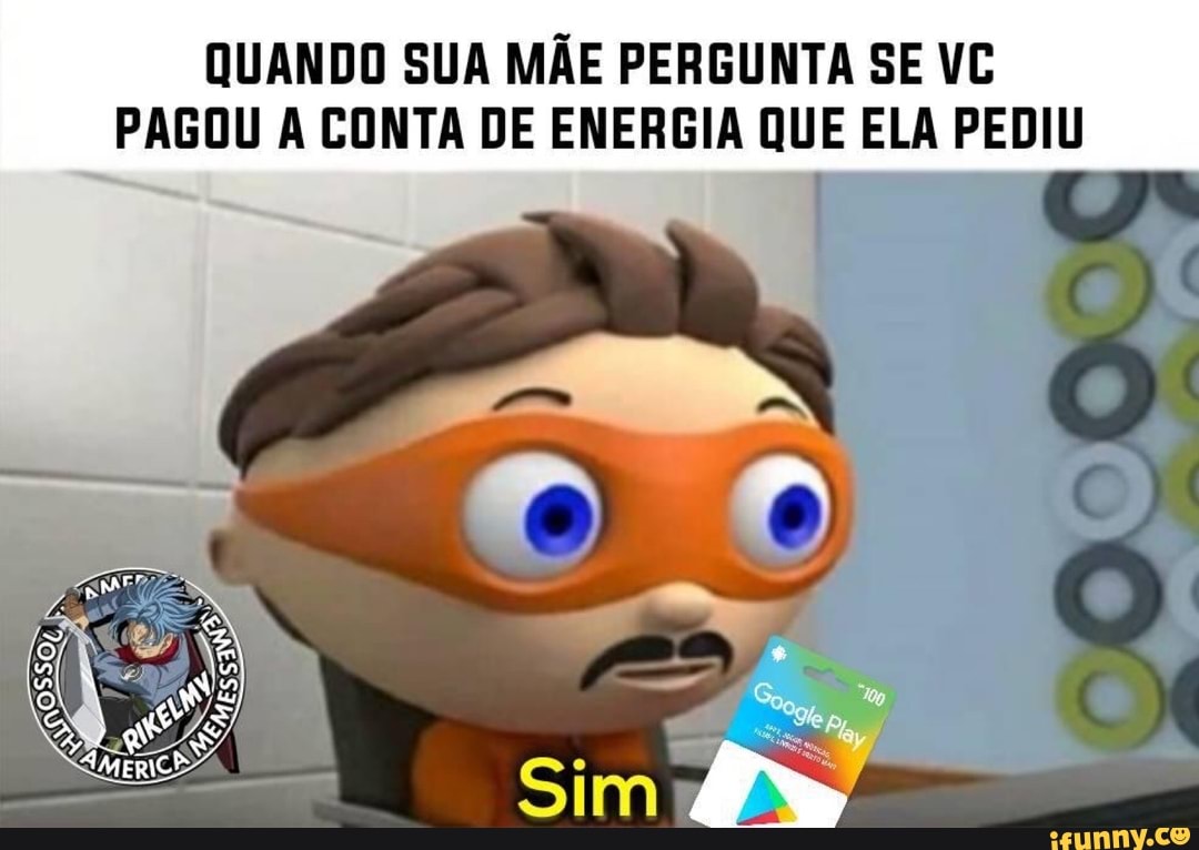 QUANDO SUA MÃE PERGUNTA SE VC
PAGOU A CONTA DE ENERGIA QUE ELA PEDIU