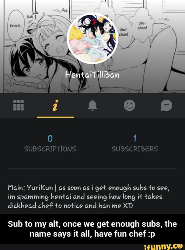 Main: YuvíKun I as soon as i991 enough subs +0 see,
im spamming henfaí and seeing how long if fakes
díckkead che? +0 notice and ban me XD
Sub to my alt, once we get enough subs, the
name says it all, have fun chef :p - Sub to my alt, once we get enough subs, the name says it all, have fun chef :p