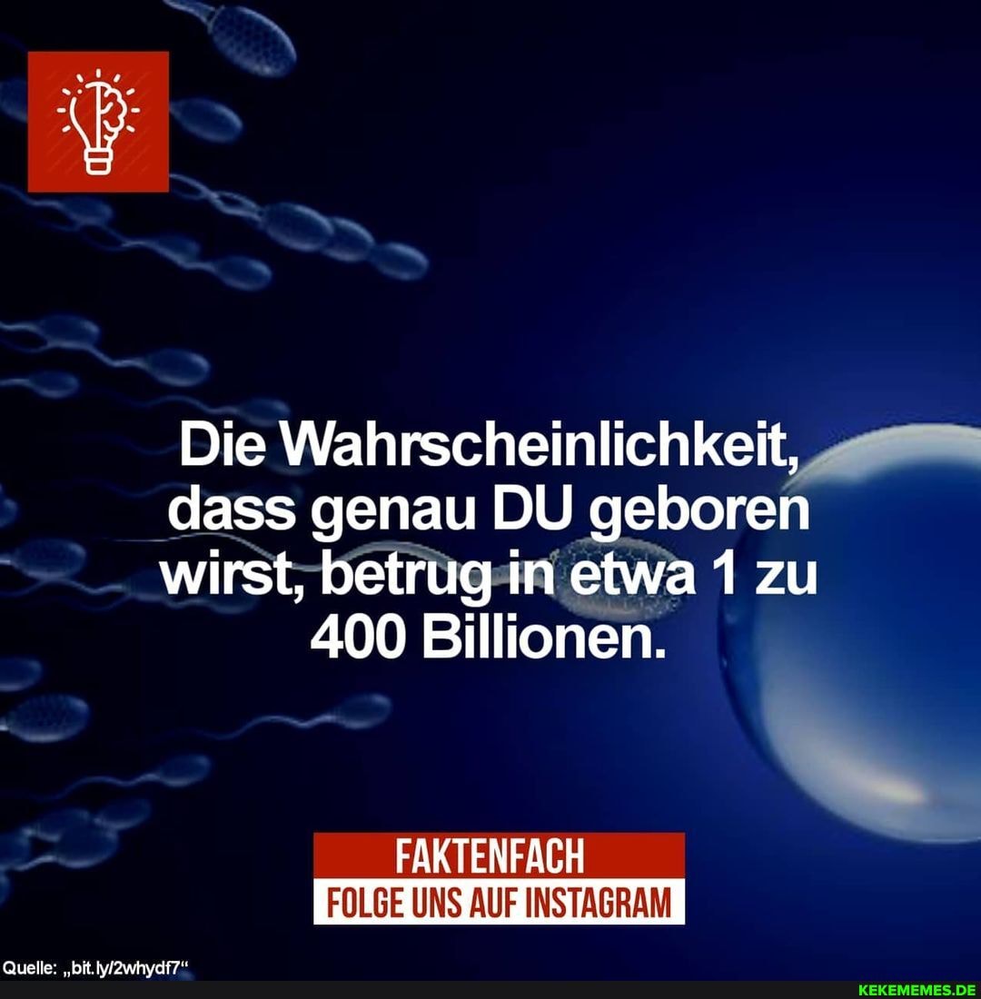 Die Wahrscheinlichkeit, dass genau DU geboren wirst; betrug in etwa 1 zu
400 Billionen.
FAKTENFACH
FOLGE UNS AUF INSTAGRAM