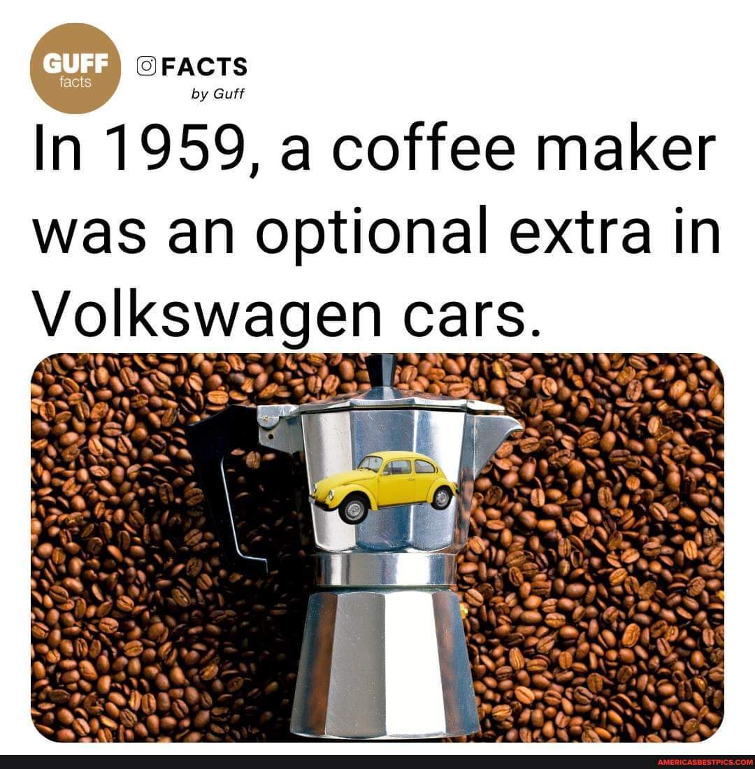 FACTS by Guff In 1959, a coffee maker was an optional extra in Volkswagen cars. America’s best