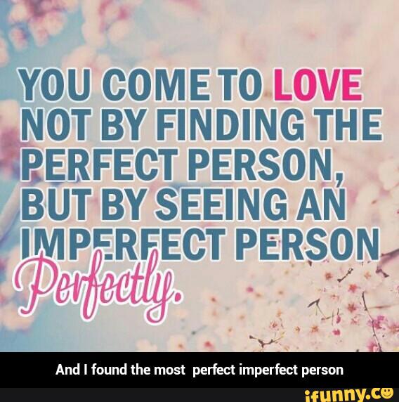 YOU COME TO LOVE
iNOT BY FINDING THE
"w‘RERFECT PERSON,
BUT BY SEEING AN
.
IMPÉRFECT PERSON,
Anoudlf nedlh mostpecrfe eclimper erefc eclpers - And I found the most perfect imperfect person