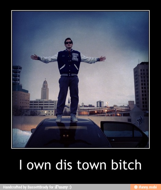 I own dis town bitch - I own dis town bitch