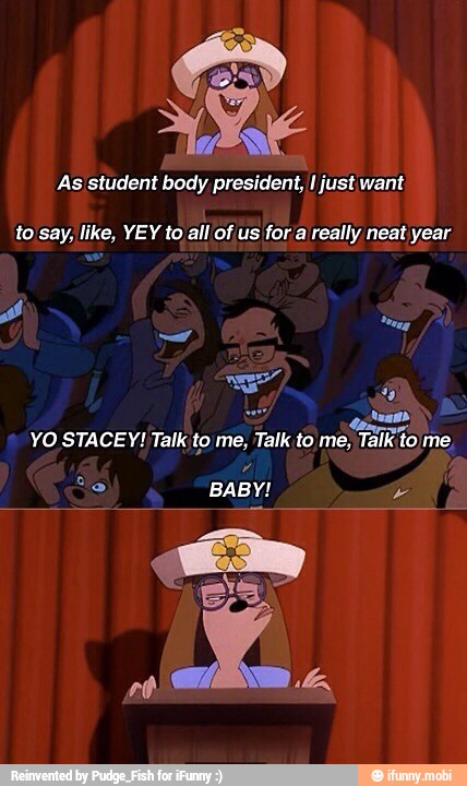 As student body president, I just want:
to say, like, YEY to all of us fora really neat year
ones
YO STACEY! Talk to me, Talk to me,
Talk to me,
