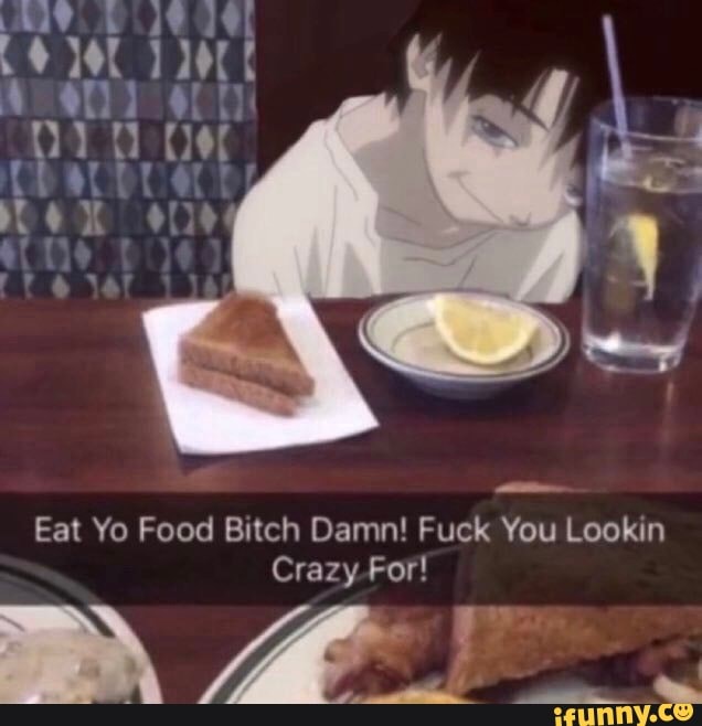 eat-yo-food-bitch-damn-fuck-you-lookin-crazy-for-ar-ifunny