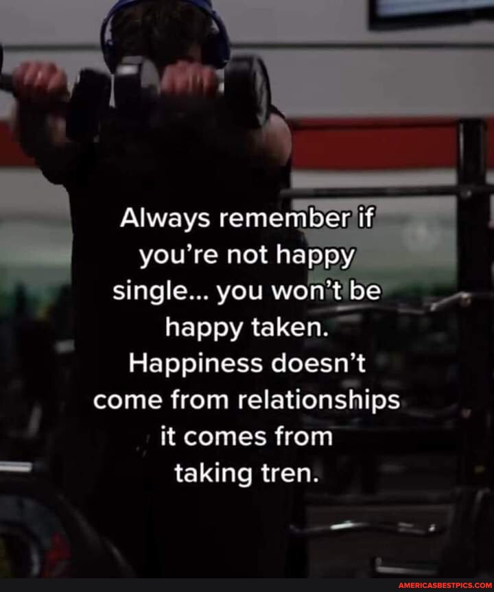 Always Remember If You're Not Happy Single... You Won't Be Happy Taken ...