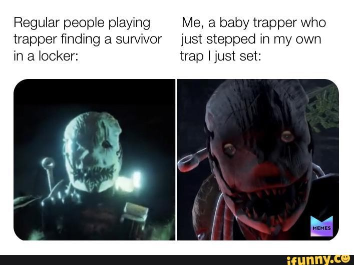 Regular people playing Me, a baby trapper who
trapper finding a survivor just stepped in my own
in locker: trap I just