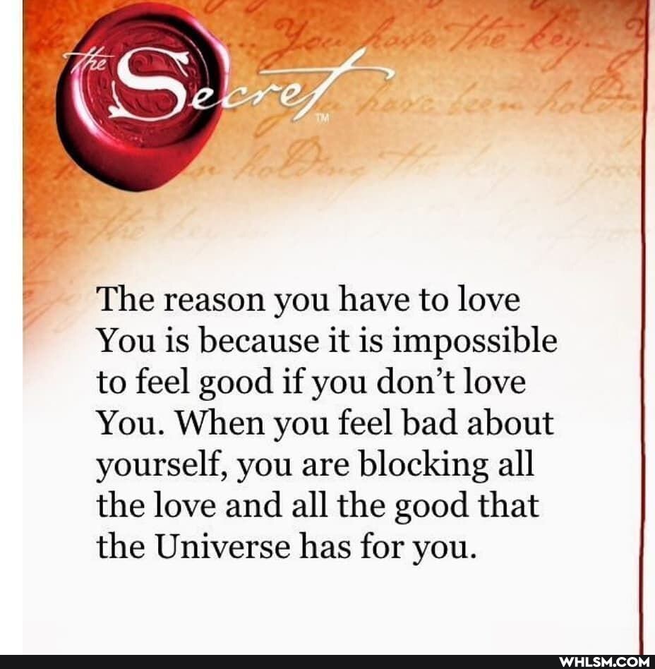 The reason you have to love
You is because it is impossible to feel good if you don't love
You. When you feel bad about yourself, you are blocking all the love and all the good that the Universe has for you.