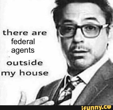 "robert downey jr. explaining" meme. it says "there are federal agents outside my house