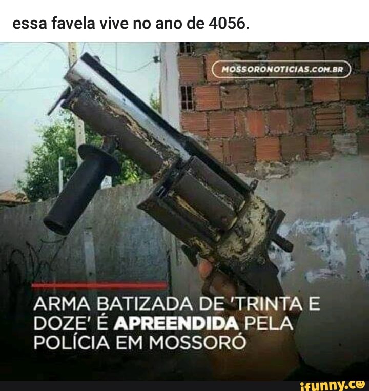 essa favela vive no ano de 4056.
ARMA BATIZADA DE 'TRINTA E
DOZE' É APREENDIDA PELA
POLÍCIA EM MOSSORÓ