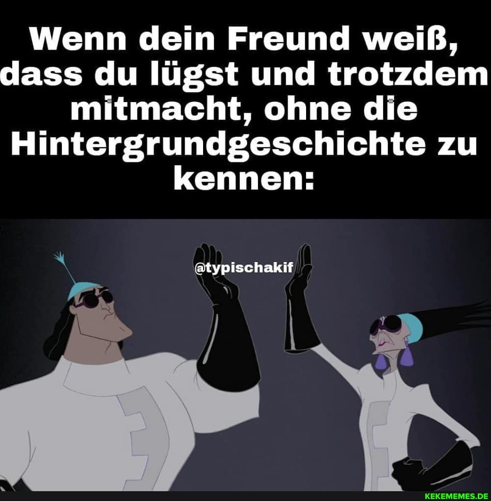 Wenn dein Freund weiß, dass du lügst und trotzdem mitmacht, ohne die
Hintergrundgeschichte zu kennen:
@typischakif