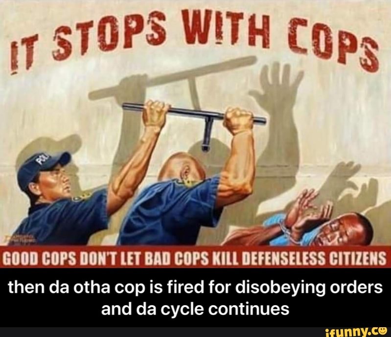 A goon COPS DON'T LET BAD cops KILL DEFENSELESS CITIZENS then da otha cop...