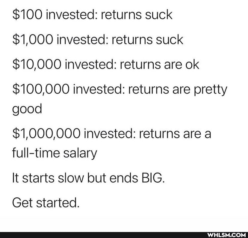 $100 invested: returns suck
$1,000 invested: returns suck
$10,000 invested: returns are ok
$100,000 invested: returns are pretty good
$1,000,000 invested: returns are a full-time salary
It starts slow but ends BIG.
Get started.