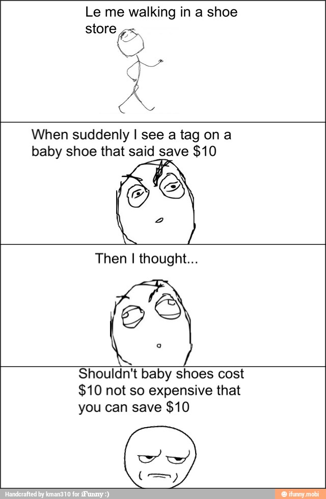 Le me walking in a shoe
store
AD
When suddenly I see a tag on a
baby shoe that said save $10
Then I thought...
$10 not so expensive that
you can save $10