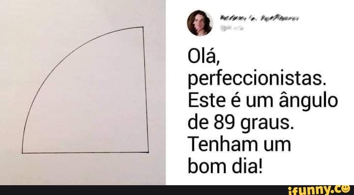 Olá, perfeccionistas.
Este é um ângulo de 89 graus.
Tenham um
bom dia!