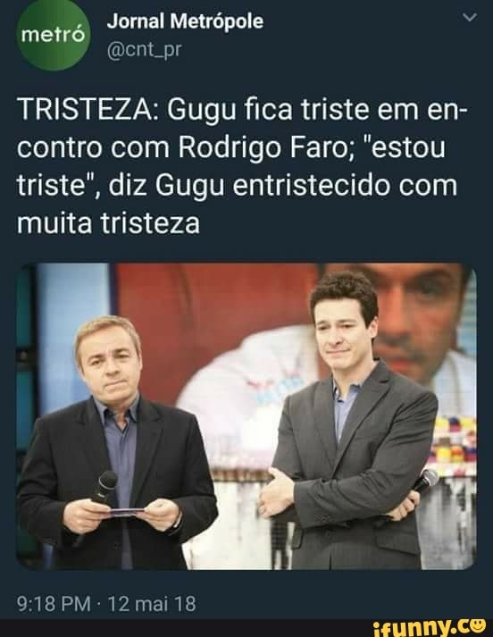 Jornal Metrópole
metro
TRISTEZA: Gugu fica triste em en-
contro com Rodrigo Faro; "estou
triste", diz Gugu entristecido com
muita tristeza
9:18 PM
12 mai 18