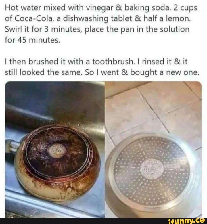 Hot water mixed with vinegar & baking soda. 2 cups of CocaCola, a