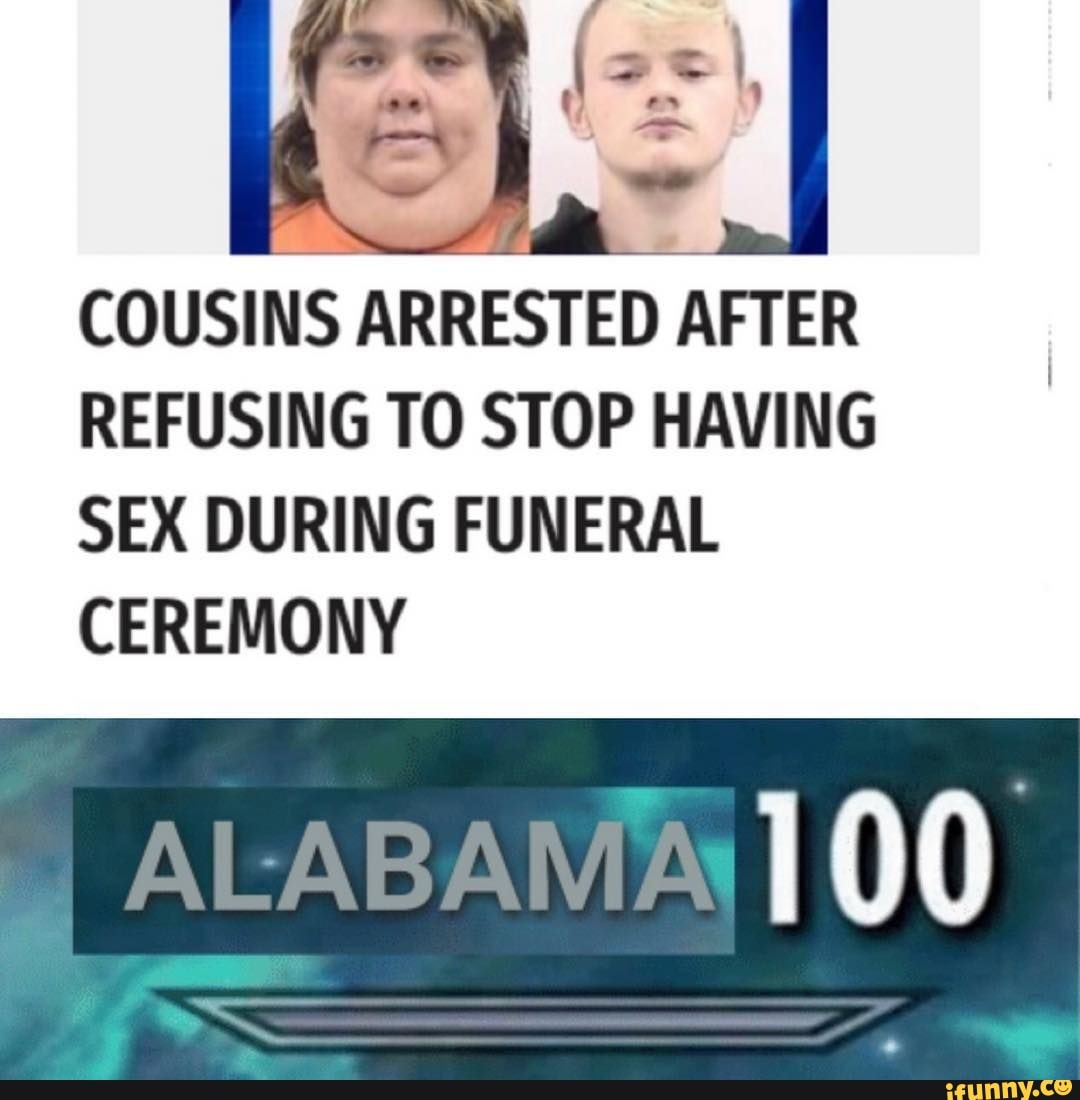 COUSINS ARRESTED AFTER REFUSING TO STOP HAVING SEX DURING FUNERAL CEREMONY
ALABAMA OW