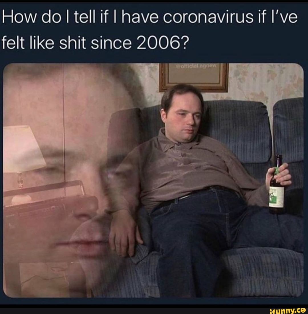 How Do I Tell If I Have Coronavirus If I ve Felt Like Shit Since 2006 how-do-i-tell-if-i-have-coronavirus-if-i-ve-felt-like-shit-since-2006