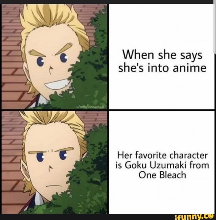 When she says she's into anime
Her favorite character is Goku Uzumaki from
One Bleach