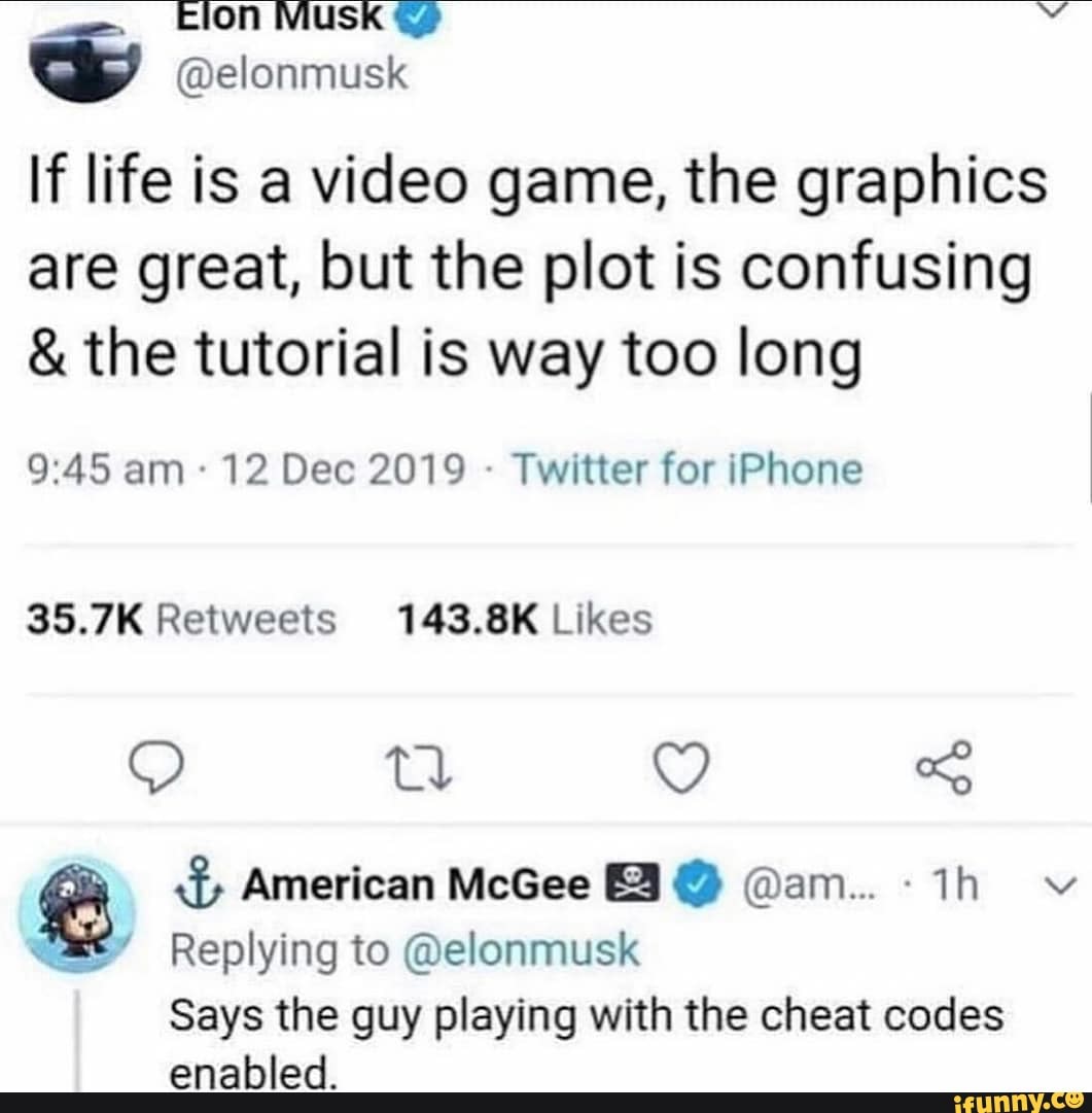 Elon MUSK We elonmusk If Life Is A Video Game The Graphics Are Great But The Plot Is 