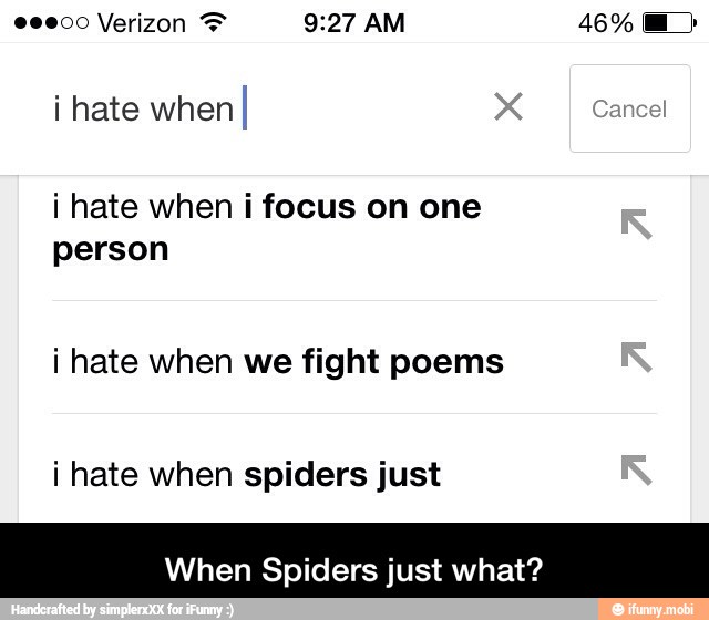 i hate whenI X Cancel
i hate when i focus on one
person
i hate when we fight poems
i hate when spiders just
When Spiders just what? - When Spiders just what?