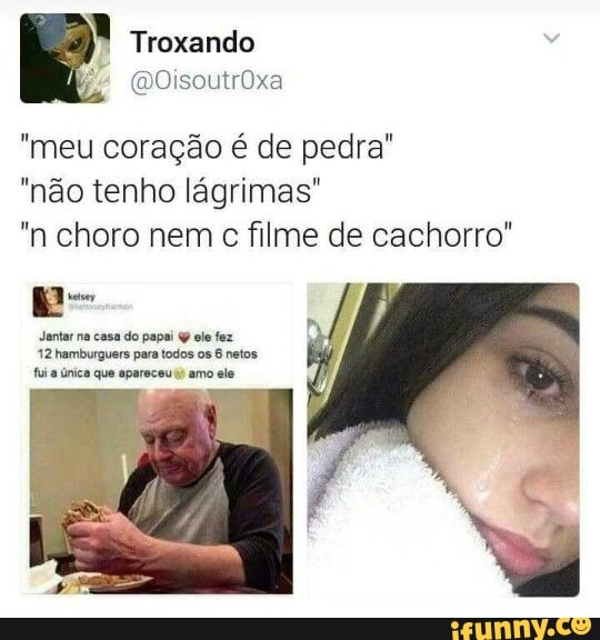 "meu coração é de pedra"
"não tenho lágrimas"
"n choro nem c filme de cachorro"
Jantar na casa do papai 4 ele fez
12 hamburguers para todos os 6 netos.
fui a nica que apareceu 1º amo
ele