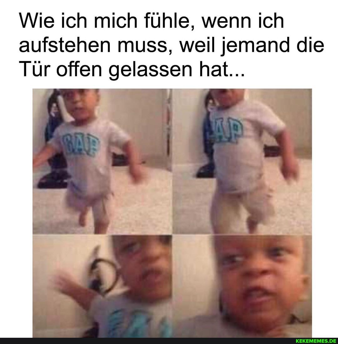 Wie ich mich fühle, wenn ich aufstehen muss, weil jemand die
Tür offen gelassen hat...