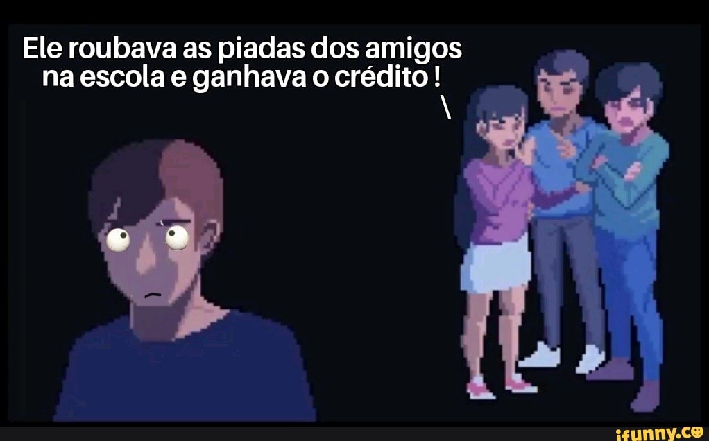 Ele roubava as piadas dos amigos na escola e ganhava o crédito!
