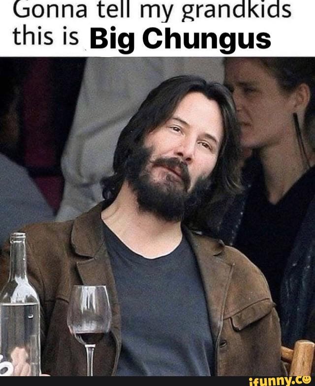 onna tell my grandkids
this is Big Chungus