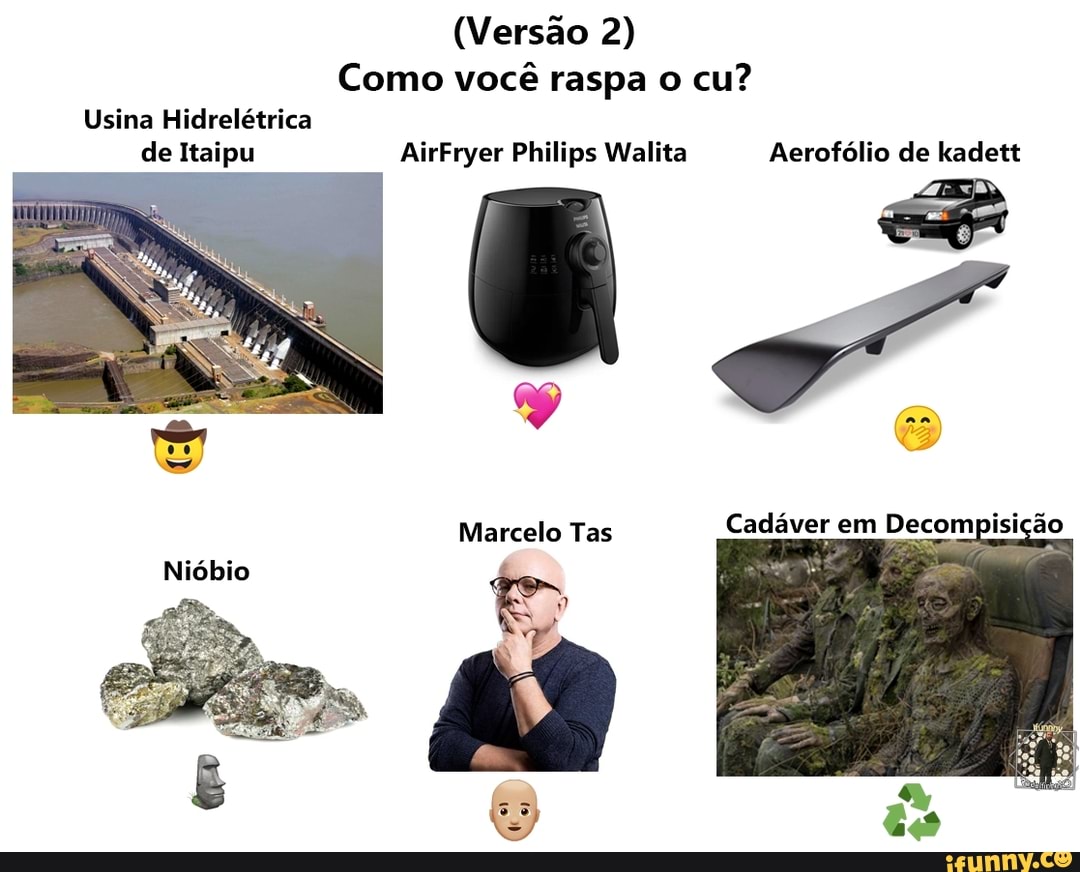 (Versão 2)
Como você raspa o cu?
Usina Hidrelétrica de Itaipu AirFryer Philips Malta Aerofólio de kadett
Marcelo Tas
Cadáver em Decompisição