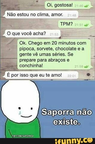 O que você acha?
Chego em 20 minutos com
pipoca, sorvete, chocolate e a
gente vê umas séries. Se
prepare para abraços e
conchinha!