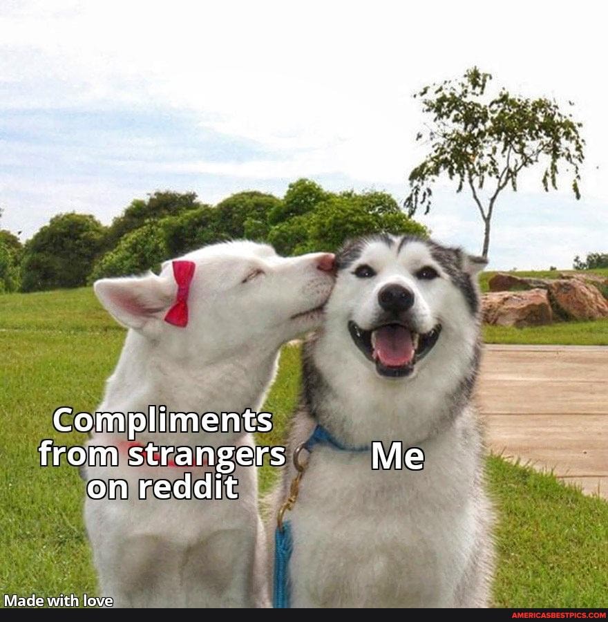 Compliments from strangers Me on reddit