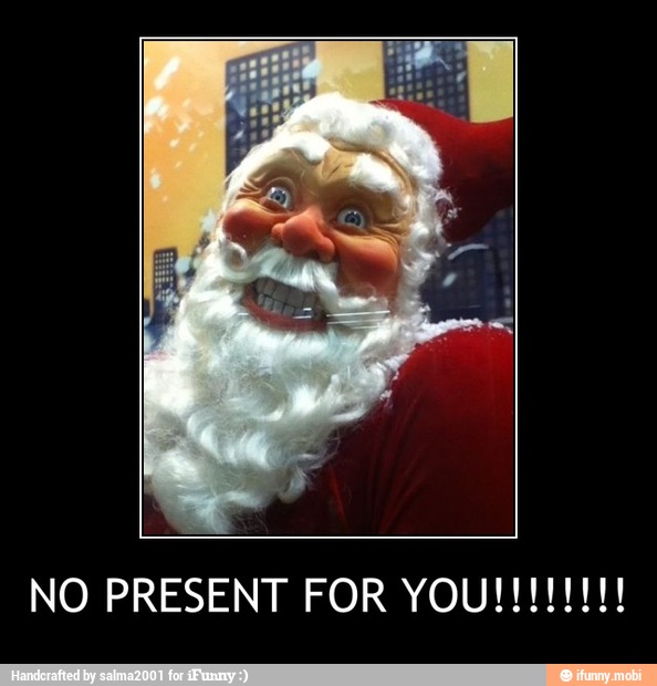 NO PRESENT FOR YOU!!!!!!!!