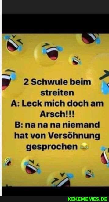 Vi
2Schwule beim streiten
A: Leck mich doch am
Arsch!!!
B: na na na niemand hat von Versöhnung gesprochen