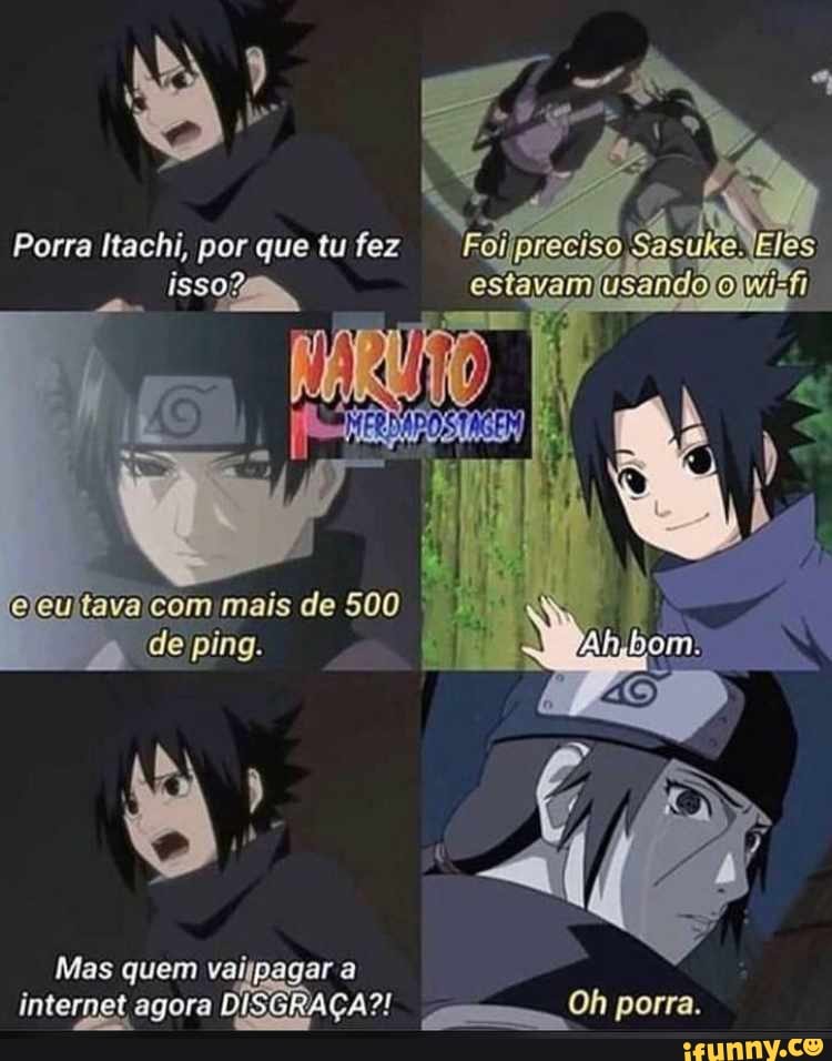 Porra Itachi, por que tu fez
es
500
daping.
Mas quem valipagar a internet agora DISGRAÇA?! Oh porra.
