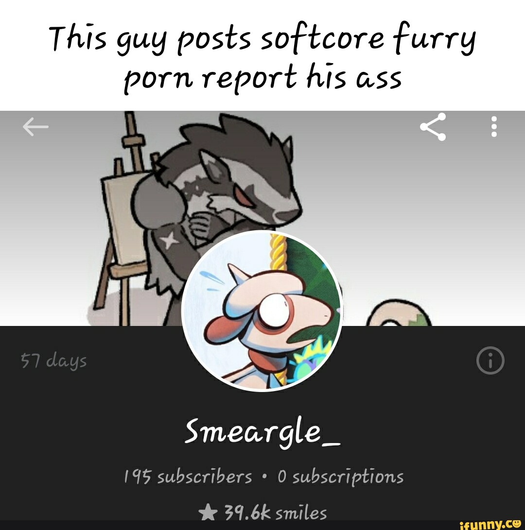 Softcore Furry Porn - This guy posts softcore furry porn report his ass 195 subscribers 0  subscriptions bk smiles - iFunny