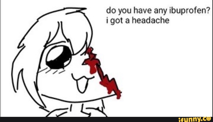 do-you-have-any-ibuprofen-i-got-a-headache-ifunny